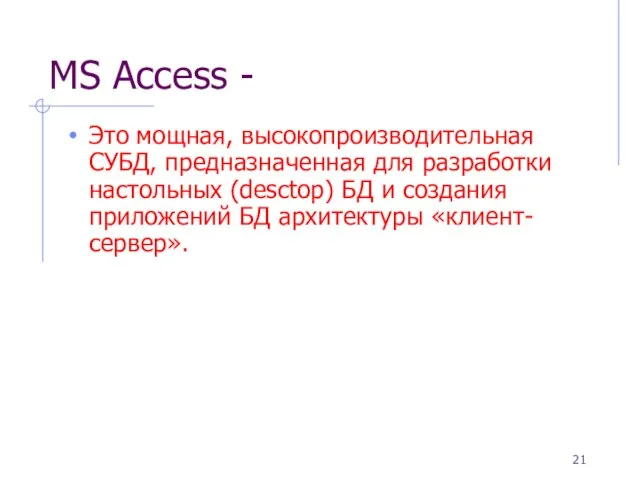 MS Access - Это мощная, высокопроизводительная СУБД, предназначенная для разработки настольных (desctop)
