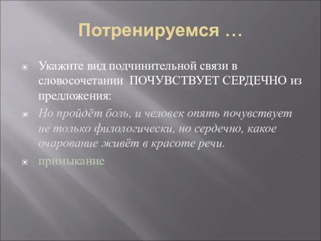 Потренируемся … Укажите вид подчинительной связи в словосочетании ПОЧУВСТВУЕТ СЕРДЕЧНО из предложения: