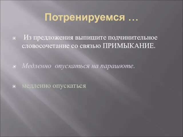 Потренируемся … Из предложения выпишите подчинительное словосочетание со связью ПРИМЫКАНИЕ. Медленно опускаться на парашюте. медленно опускаться