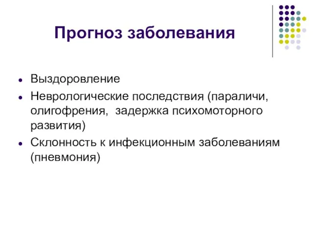 Прогноз заболевания Выздоровление Неврологические последствия (параличи, олигофрения, задержка психомоторного развития) Склонность к инфекционным заболеваниям (пневмония)