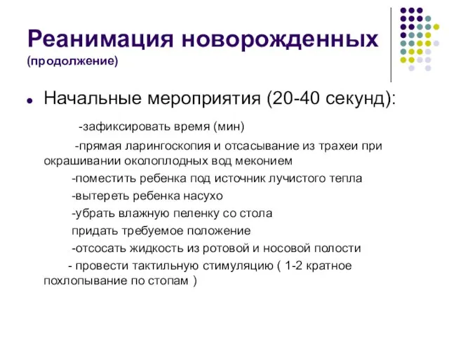 Реанимация новорожденных (продолжение) Начальные мероприятия (20-40 секунд): -зафиксировать время (мин) -прямая ларингоскопия