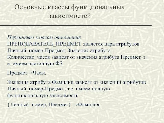 Основные классы функциональных зависимостей Первичным ключом отношения ПРЕПОДАВАТЕЛЬ_ПРЕДМЕТ является пара атрибутов Личный_номер-Предмет.