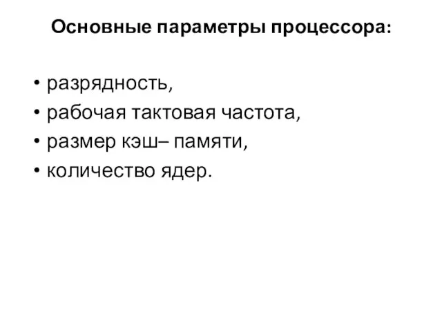 Основные параметры процессора: разрядность, рабочая тактовая частота, размер кэш– памяти, количество ядер.