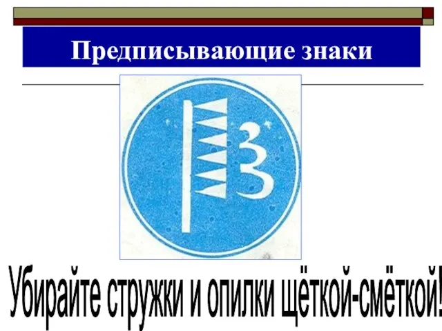 Предписывающие знаки Убирайте стружки и опилки щёткой-смёткой!