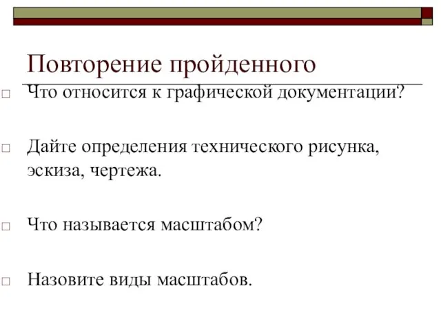 Повторение пройденного Что относится к графической документации? Дайте определения технического рисунка, эскиза,