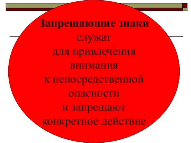 Запрещающие знаки служат для привлечения внимания к непосредственной опасности и запрещают конкретное действие