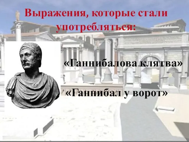 Выражения, которые стали употребляться: «Ганнибалова клятва» «Ганнибал у ворот»