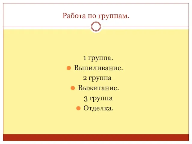 Работа по группам. 1 группа. Выпиливание. 2 группа Выжигание. 3 группа Отделка.