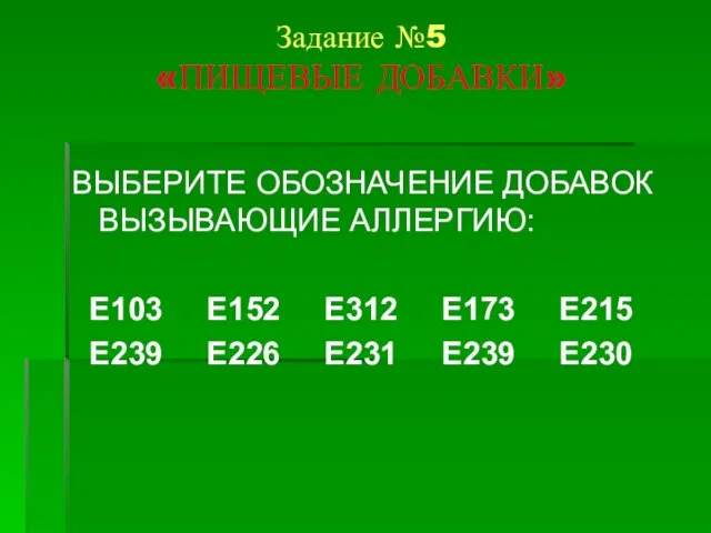 Задание №5 «ПИЩЕВЫЕ ДОБАВКИ» ВЫБЕРИТЕ ОБОЗНАЧЕНИЕ ДОБАВОК ВЫЗЫВАЮЩИЕ АЛЛЕРГИЮ: Е103 Е152 Е312