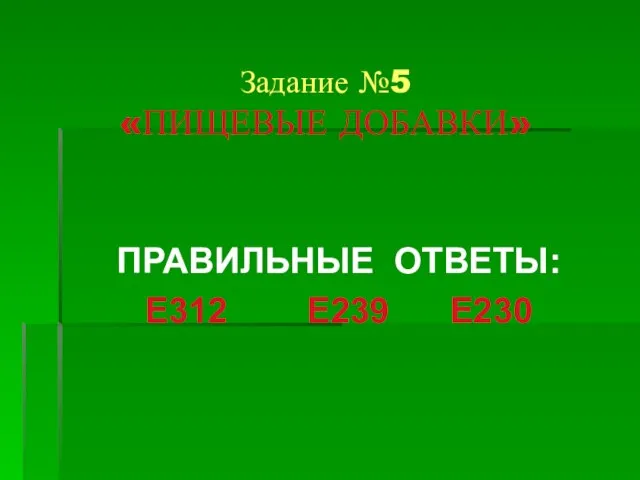 Задание №5 «ПИЩЕВЫЕ ДОБАВКИ» ПРАВИЛЬНЫЕ ОТВЕТЫ: Е312 Е239 Е230