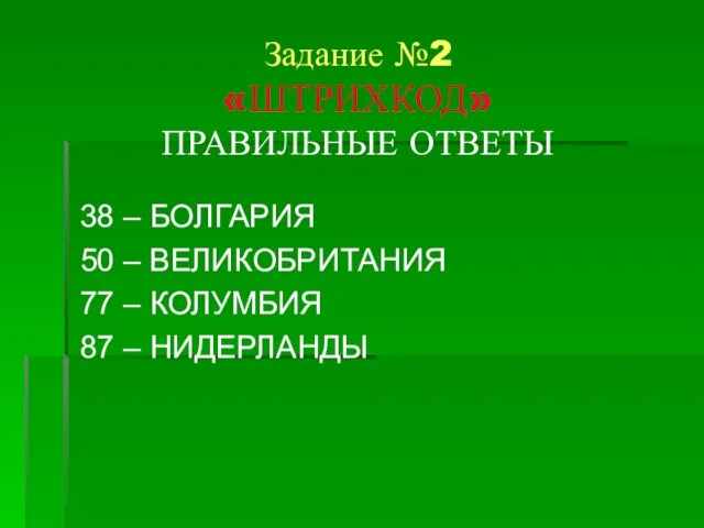 Задание №2 «ШТРИХКОД» ПРАВИЛЬНЫЕ ОТВЕТЫ 38 – БОЛГАРИЯ 50 – ВЕЛИКОБРИТАНИЯ 77