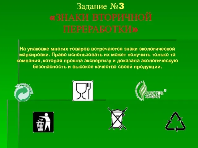 Задание №3 «ЗНАКИ ВТОРИЧНОЙ ПЕРЕРАБОТКИ» На упаковке многих товаров встречаются знаки экологической