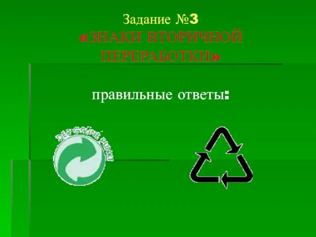 Задание №3 «ЗНАКИ ВТОРИЧНОЙ ПЕРЕРАБОТКИ» правильные ответы: