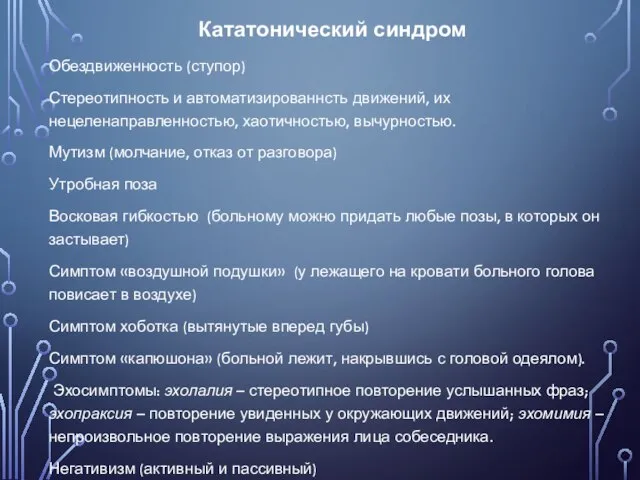 Кататонический синдром Обездвиженность (ступор) Стереотипность и автоматизированнсть движений, их нецеленаправленностью, хаотичностью, вычурностью.