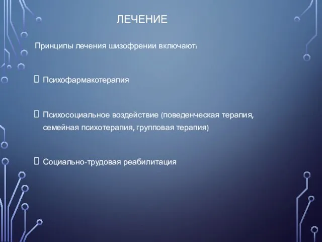 ЛЕЧЕНИЕ Принципы лечения шизофрении включают: Психофармакотерапия Психосоциальное воздействие (поведенческая терапия, семейная психотерапия, групповая терапия) Социально-трудовая реабилитация