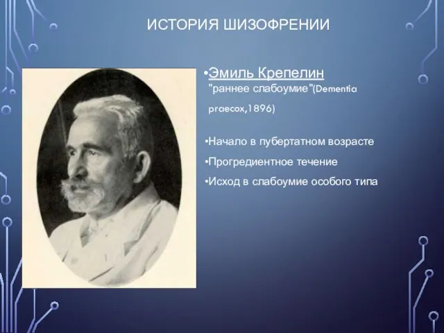 ИСТОРИЯ ШИЗОФРЕНИИ Эмиль Крепелин "раннее слабоумие"(Dementia praecox,1896) Начало в пубертатном возрасте Прогредиентное