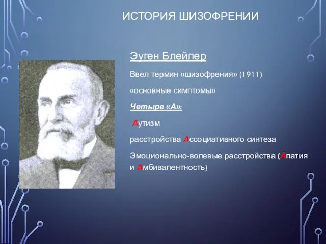 ИСТОРИЯ ШИЗОФРЕНИИ Эуген Блейлер Ввел термин «шизофрения» (1911) «основные симптомы» Четыре «А»: