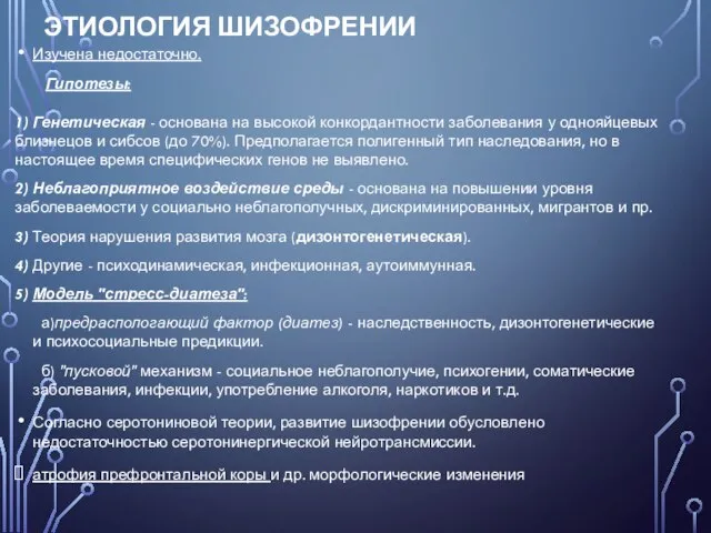 ЭТИОЛОГИЯ ШИЗОФРЕНИИ Изучена недостаточно. Гипотезы: 1) Генетическая - основана на высокой конкордантности