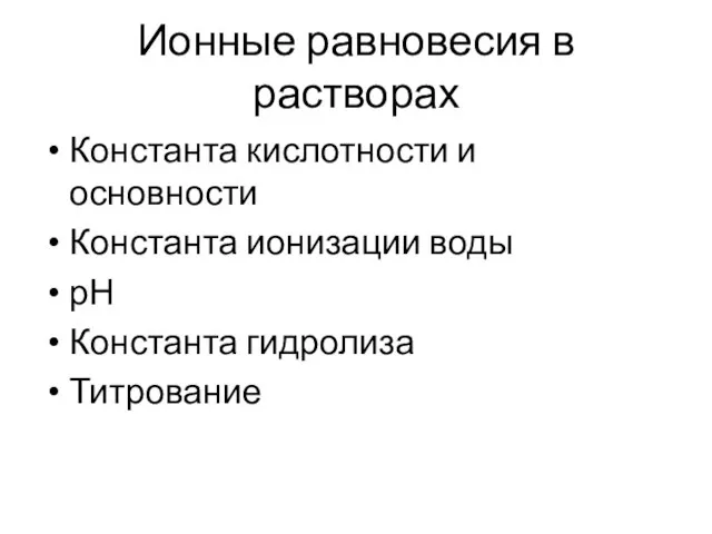 Ионные равновесия в растворах Константа кислотности и основности Константа ионизации воды рН Константа гидролиза Титрование