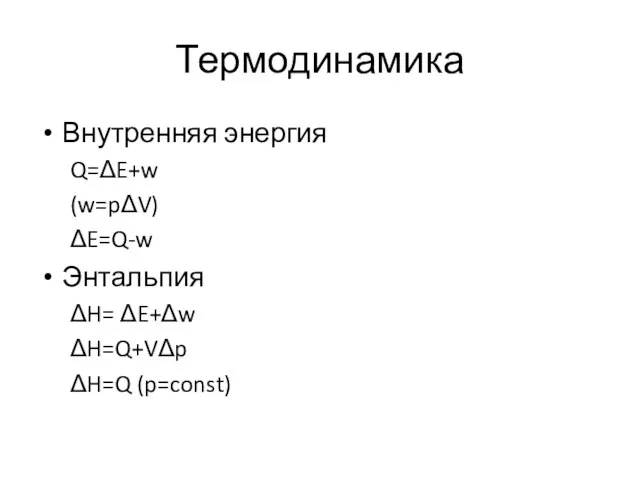 Термодинамика Внутренняя энергия Q=ΔE+w (w=pΔV) ΔE=Q-w Энтальпия ΔH= ΔE+Δw ΔH=Q+VΔp ΔH=Q (p=const)