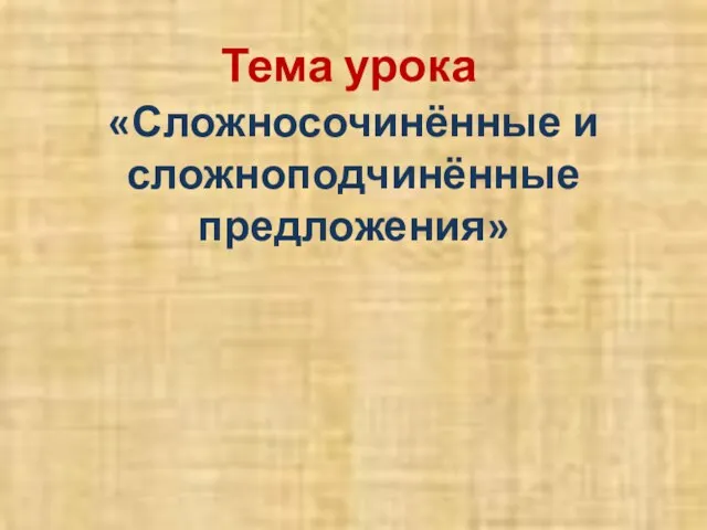 Тема урока «Сложносочинённые и сложноподчинённые предложения»