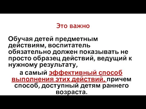 Это важно Обучая детей предметным действиям, воспитатель обязательно должен показывать не просто