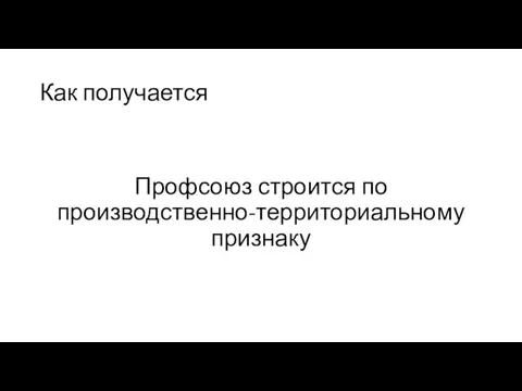 Как получается Профсоюз строится по производственно-территориальному признаку