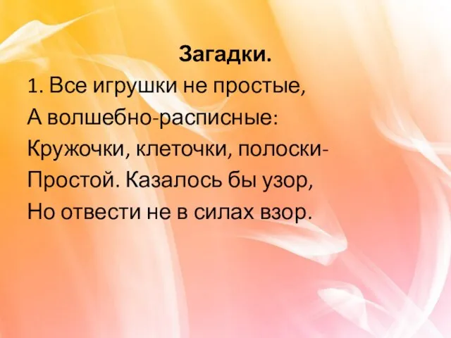 Загадки. 1. Все игрушки не простые, А волшебно-расписные: Кружочки, клеточки, полоски- Простой.