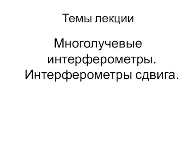 Темы лекции Многолучевые интерферометры. Интерферометры сдвига.