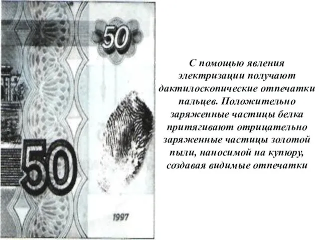 С помощью явления электризации получают дактилоскопические отпечатки пальцев. Положительно заряженные частицы белка