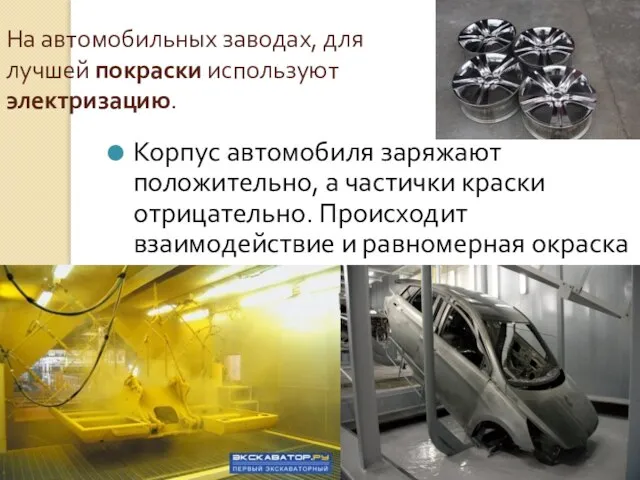 На автомобильных заводах, для лучшей покраски используют электризацию. Корпус автомобиля заряжают положительно,