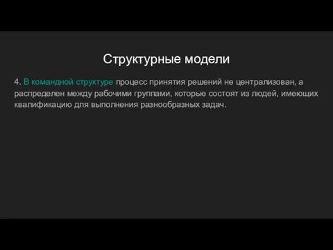 Структурные модели 4. В командной структуре процесс принятия решений не централизован, а