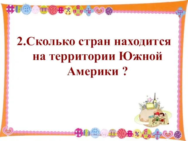 2.Сколько стран находится на территории Южной Америки ? 21.03.2013 http://aida.ucoz.ru