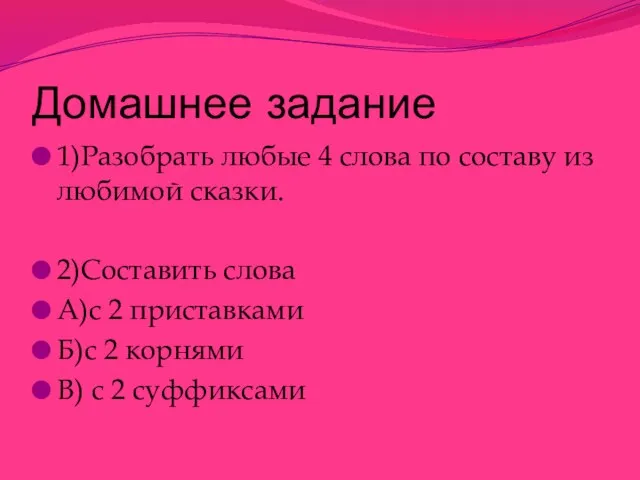 Домашнее задание 1)Разобрать любые 4 слова по составу из любимой сказки. 2)Составить