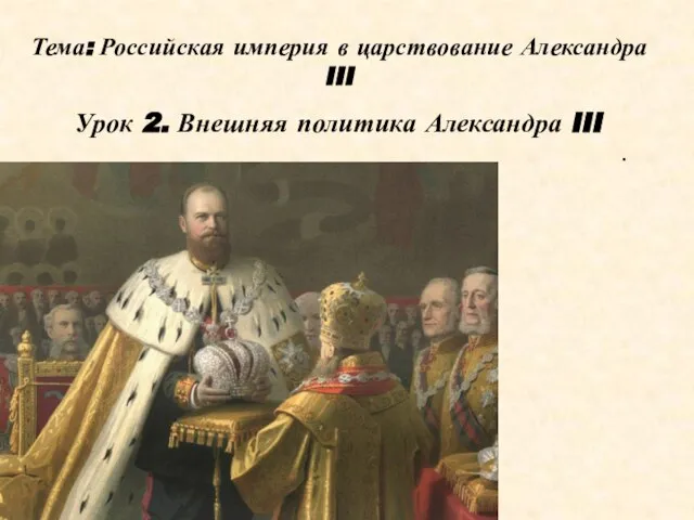 Тема: Российская империя в царствование Александра III Урок 2. Внешняя политика Александра III .