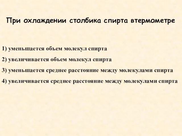 При охлаждении столбика спирта втермометре 1) уменьшается объем молекул спирта 2) увеличивается