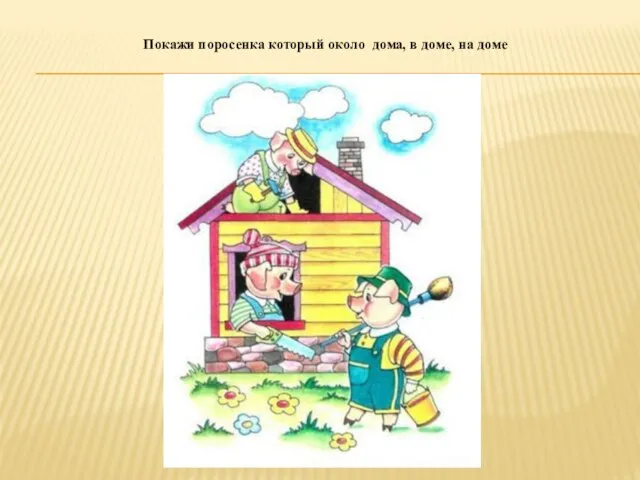 Покажи поросенка который около дома, в доме, на доме