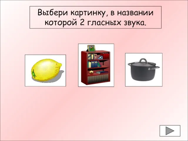 Выбери картинку, в названии которой 2 гласных звука. Выбери картинку, в названии которой 2 гласных звука.