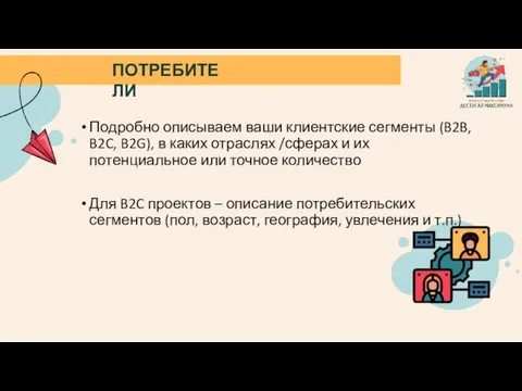 ПОТРЕБИТЕЛИ Подробно описываем ваши клиентские сегменты (B2B, B2C, B2G), в каких отраслях