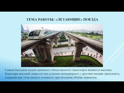 ТЕМА РАБОТЫ: «ЛЕТАЮЩИЕ» ПОЕЗДА Самым быстрым видом наземного общественного транспорта являются маглевы.