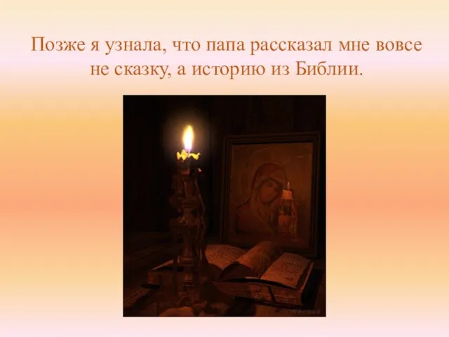 Позже я узнала, что папа рассказал мне вовсе не сказку, а историю из Библии.