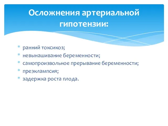 ранний токсикоз; невынашивание беременности; самопроизвольное прерывание беременности; преэклампсия; задержка роста плода. Осложнения артериальной гипотензии: