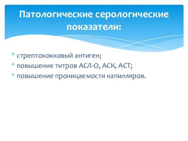 стрептококковый антиген; повышение титров АСЛ-О, АСК, АСТ; повышение проницаемости капилляров. Патологические серологические показатели: