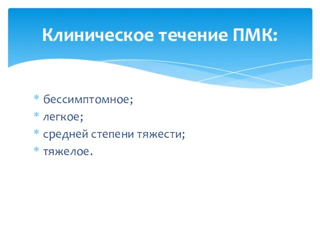 бессимптомное; легкое; средней степени тяжести; тяжелое. Клиническое течение ПМК: