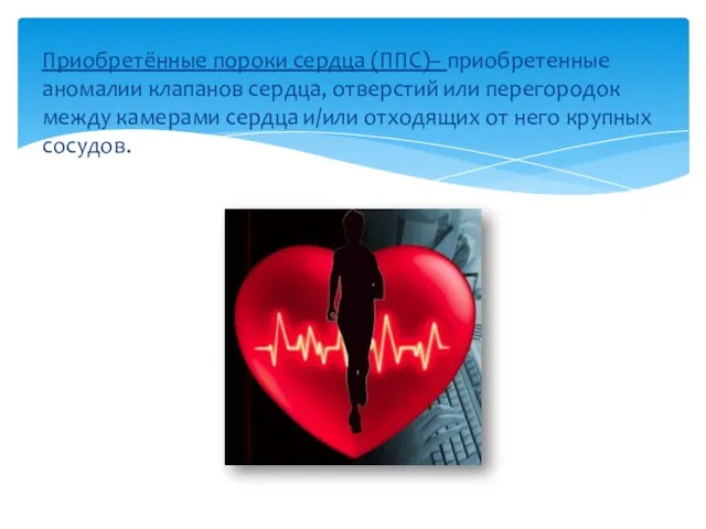 Приобретённые пороки сердца (ППС)– приобретенные аномалии клапанов сердца, отверстий или перегородок между