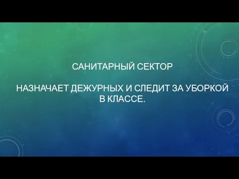 САНИТАРНЫЙ СЕКТОР НАЗНАЧАЕТ ДЕЖУРНЫХ И СЛЕДИТ ЗА УБОРКОЙ В КЛАССЕ.