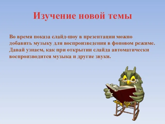 Изучение новой темы Во время показа слайд-шоу в презентации можно добавить музыку