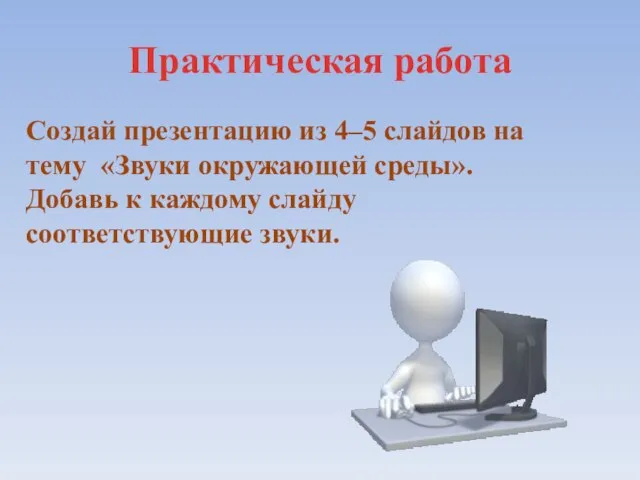 Практическая работа Создай презентацию из 4–5 слайдов на тему «Звуки окружающей среды».