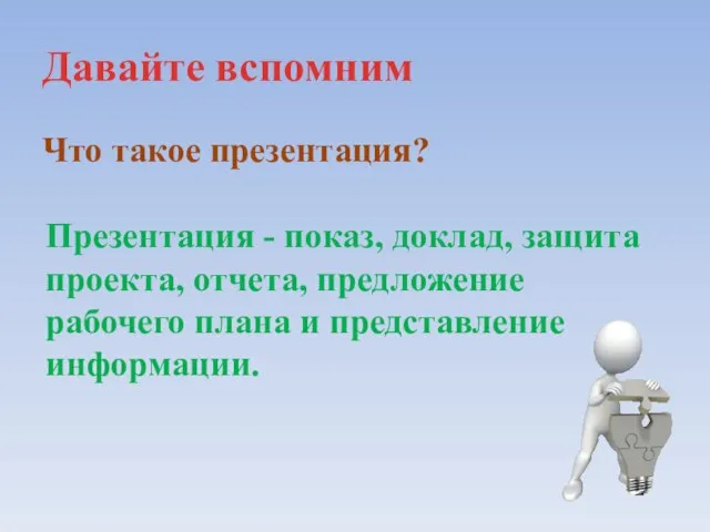 Давайте вспомним Что такое презентация? Презентация - показ, доклад, защита проекта, отчета,