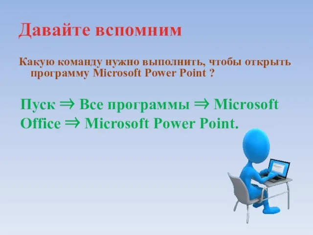 Давайте вспомним Какую команду нужно выполнить, чтобы открыть программу Microsoft Power Point